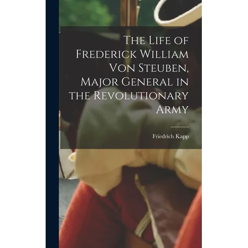 The Life of Frederick William Von Steuben, Major General in the Revolutionary Army - Hardcover