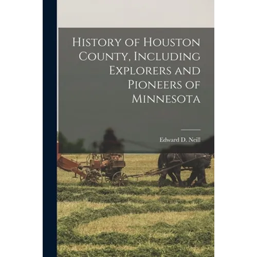 History of Houston County, Including Explorers and Pioneers of Minnesota - Paperback