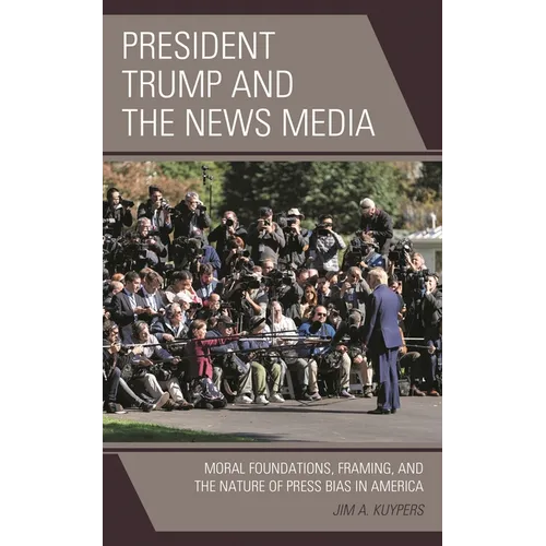 President Trump and the News Media: Moral Foundations, Framing, and the Nature of Press Bias in America - Paperback