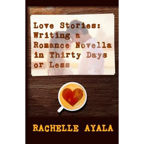 Love Stories: Writing A Romance Novella in Thirty Days or Less: A Romance In A Month How-To Book - Paperback