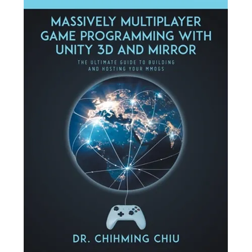 Massively Multiplayer Game Programming With Unity 3d and Mirror: The Ultimate Guide to Building and Hosting Your MMOGS - Paperback