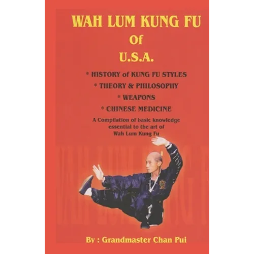 WAH LUM KUNG FU of USA * HISTORY of KUNG FU STYLES * THEORY & PHILOSOPHY * WEAPONS * CHINESE MEDICINE: A compilation of basic knowledge essential to t - Paperback