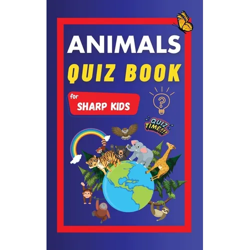 Animals Quiz Book For Sharp Kids: Test Your Children's Knowledge Of Animals Challenging Multiple Choice Questions A Great Quiz Book For Kids Ages 6 - - Paperback