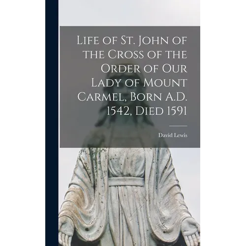 Life of St. John of the Cross of the Order of Our Lady of Mount Carmel, Born A.D. 1542, Died 1591 - Hardcover