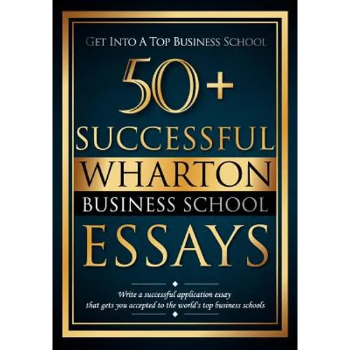 50+ Successful Wharton Business School Essays: Successful Application Essays - Gain Entry to the World's Top Business Schools - Paperback