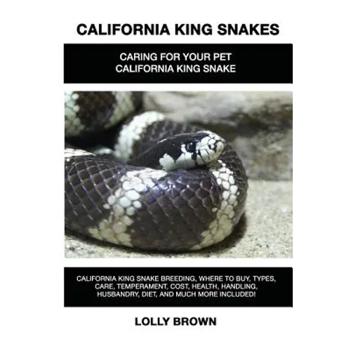 California King Snakes: California King Snake breeding, where to buy, types, care, temperament, cost, health, handling, husbandry, diet, and m - Paperback