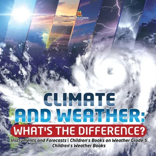 Climate and Weather: What's the Difference? Instruments and Forecasts Children's Books on Weather Grade 5 Children's Weather Books - Paperback