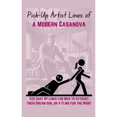 Pick-Up Artist Lines of a Modern Casanova: 333 Chat Up Lines for Men to Attract Their Dream Girl or a Fling for the Night - Hardcover
