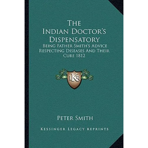The Indian Doctor's Dispensatory: Being Father Smith's Advice Respecting Diseases and Their Cure 1812 - Paperback