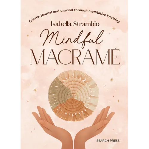 Mindful Macrame: Create, Journal and Unwind Through Meditative Knotting - Hardcover
