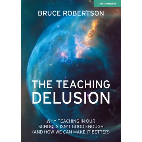 The Teaching Delusion: Why Teaching in Our Classrooms and Schools Isn't Good Enough (and How We Can Make It Better): Why Teaching in Our Schools Isn't - Paperback