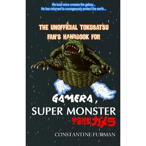 The Unofficial Tokusatsu Fan's Handbook for GAMERA, SUPER MONSTER: 宇宙怪獣ガメラ - Paperback