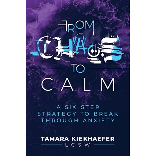 From Chaos to Calm: A Six-Step Strategy to Break Through Anxiety - Paperback