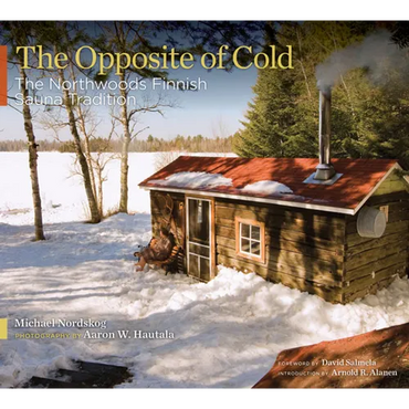 The Opposite of Cold: The Northwoods Finnish Sauna Tradition - Hardcover