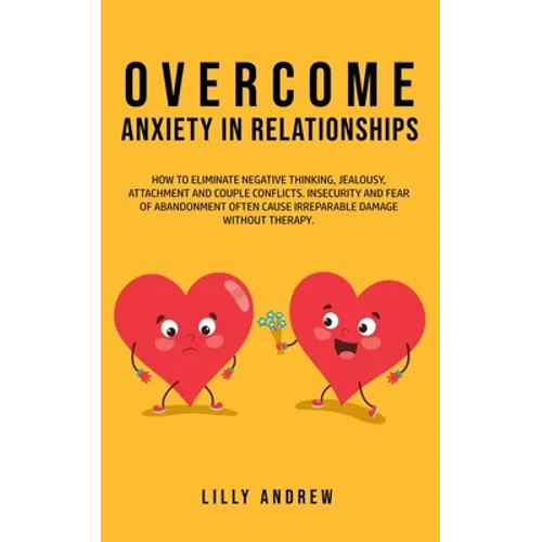 Overcome Anxiety in Relationships: How to Eliminate Negative Thinking, Jealousy, Attachment, and Couple Conflicts-Insecurity and Fear of Abandonment O - Paperback