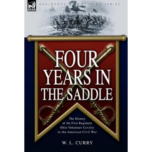 Four Years in the Saddle: the History of the First Regiment Ohio Volunteer Cavalry in the American Civil War - Hardcover