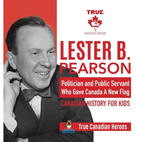 Lester B. Pearson - Politician and Public Servant Who Gave Canada A New Flag Canadian History for Kids True Canadian Heroes - Hardcover
