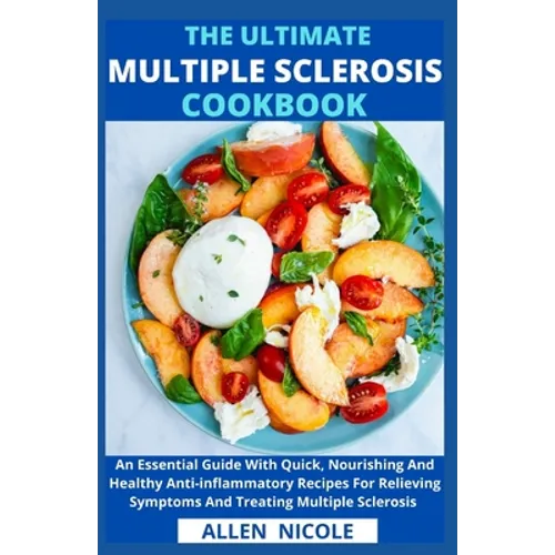 The Ultimate Multiple Sclerosis Cookbook: An Essential Guide With Quick, Nourishing And Healthy Anti-inflammatory Recipes For Relieving Symptoms And T - Paperback