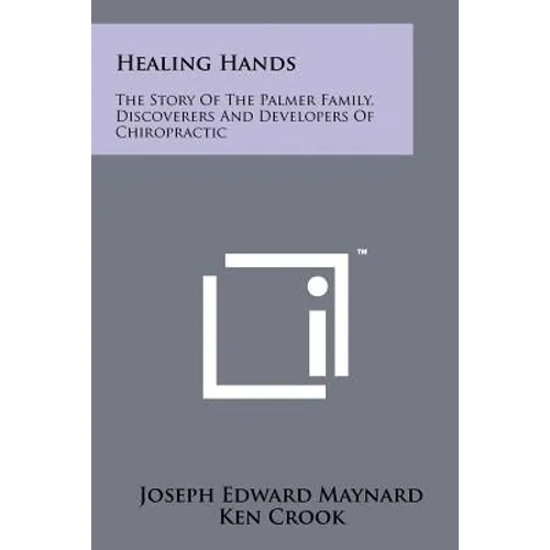 Healing Hands: The Story Of The Palmer Family, Discoverers And Developers Of Chiropractic - Paperback