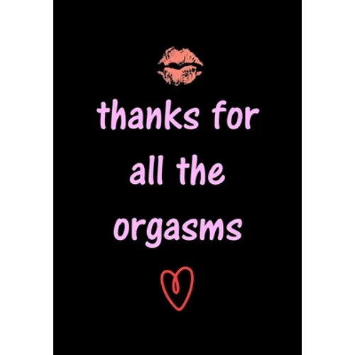 thanks for all the orgasms: Funny Valentine's Day Gifts for Him - Husband - Boyfriend - Joke Valentines Day Card Alternative - Paperback