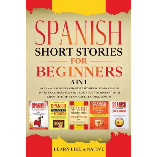 Spanish Short Stories for Beginners 5 in 1: Over 500 Dialogues and Daily Used Phrases to Learn Spanish in Your Car. Have Fun & Grow Your Vocabulary, w - Paperback