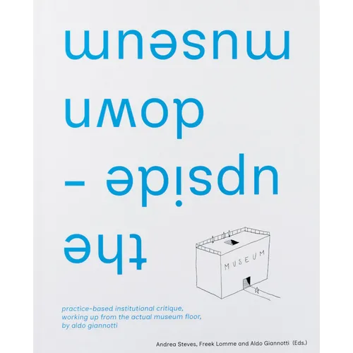 The Upside-Down Museum: Practice-Based Institutional Critique, Working Up from the Actual Museum Floor by Aldo Giannotti - Paperback