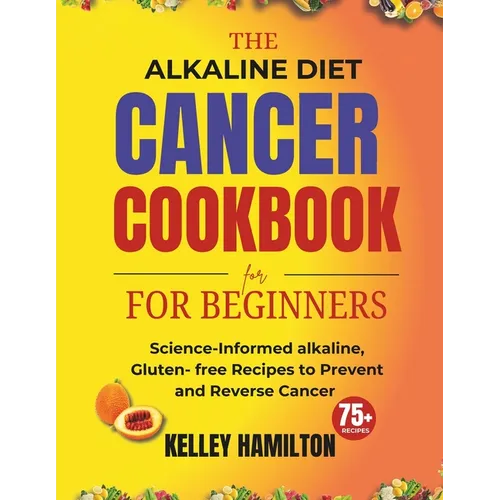 The Alkaline Diet Cancer Cookbook for beginners: Science-Informed alkaline, Gluten- free Recipes to Prevent and Reverse Cancer - Paperback