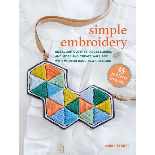 Simple Embroidery: 35 Projects to Make: Embellish Clothes, Accessories, and More and Create Wall Art with Modern Hand-Sewn Designs - Paperback