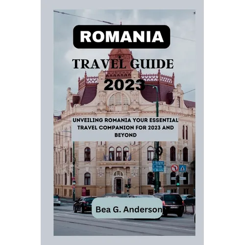 Romania Travel Guide 2023: Unveiling Romania Your Essential Travel Companion for 2023 and Beyond - Paperback