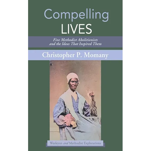 Compelling Lives: Five Methodist Abolitionists and the Ideas That Inspired Them - Hardcover