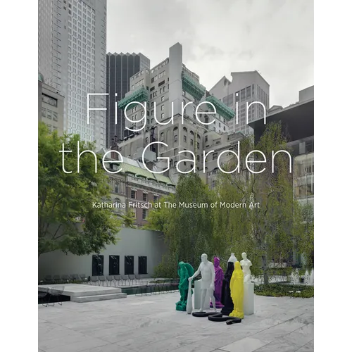 Figure in the Garden: Katharina Fritsch at the Museum of Modern Art - Hardcover