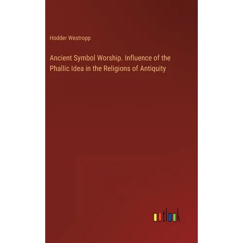 Ancient Symbol Worship. Influence of the Phallic Idea in the Religions of Antiquity - Hardcover