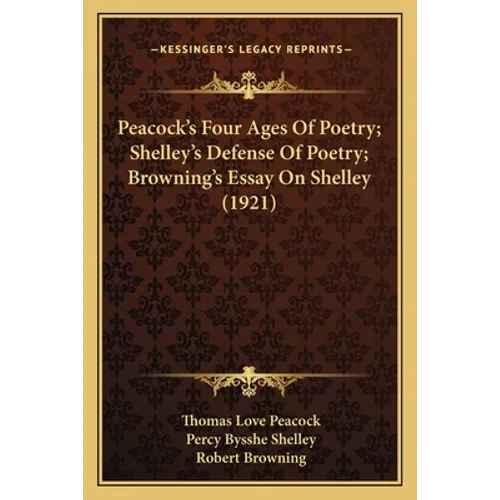 Peacock's Four Ages Of Poetry; Shelley's Defense Of Poetry; Browning's Essay On Shelley (1921) - Paperback