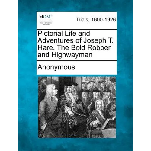 Pictorial Life and Adventures of Joseph T. Hare. the Bold Robber and Highwayman - Paperback
