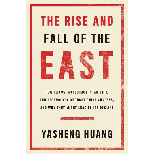 The Rise and Fall of the East: How Exams, Autocracy, Stability, and Technology Brought China Success, and Why They Might Lead to Its Decline - Paperback