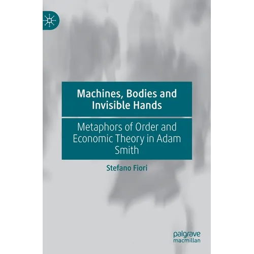 Machines, Bodies and Invisible Hands: Metaphors of Order and Economic Theory in Adam Smith - Hardcover