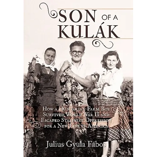 Son of a Kulak: How a Hungarian Farm Boy Survived World War II and Escaped Stalinist Oppression for a New Life in America - Hardcover