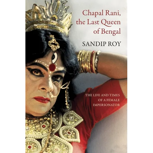 Chapal Rani, the Last Queen of Bengal: The Life and Times of a Female Impersonator - Hardcover