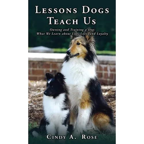 Lessons Dogs Teach Us: Owning and Training a Dog: What We Learn about Life, Love, and Loyalty - Hardcover