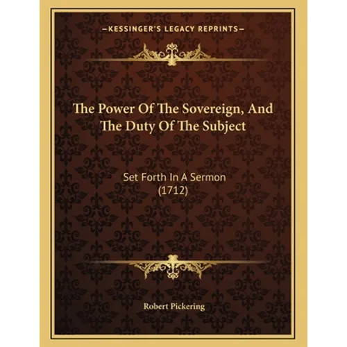 The Power Of The Sovereign, And The Duty Of The Subject: Set Forth In A Sermon (1712) - Paperback