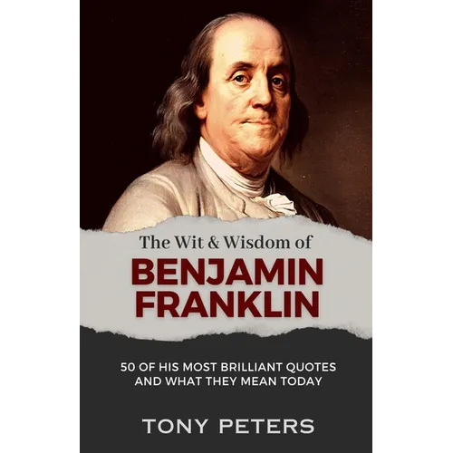 The Wit and Wisdom of Benjamin Franklin: 50 of His Most Brilliant Quotes and What They Mean Today - Paperback