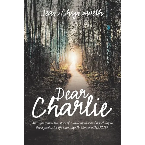 Dear Charlie: An Inspirational True Story of a Single Mother and Her Ability to Live a Productive Life with Stage Iv Cancer (Charlie - Paperback