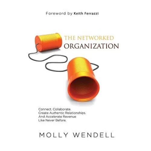 The Networked Organization: Connect. Collaborate. Create Authentic Relationships. And Accelerate Revenue Like Never Before. - Hardcover