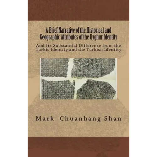A Brief Narrative of the Historical and Geographic Attributes of the Uyghur Identity: And Its Substantial Difference from the Turkic Identity and the - Paperback