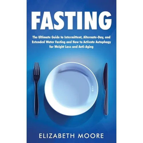 Fasting: The Ultimate Guide to Intermittent, Alternate-Day, and Extended Water Fasting and How to Activate Autophagy for Weight Loss and Anti-Aging - Hardcover