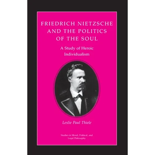 Friedrich Nietzsche and the Politics of the Soul: A Study of Heroic Individualism - Paperback