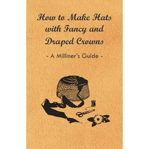 How to Make Hats with Fancy and Draped Crowns - A Milliner's Guide - Paperback