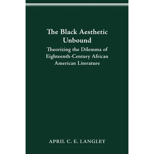 The Black Aesthetic Unbound: Theorizing the Dilemma of Eighteenth-Century African American Literature - Paperback