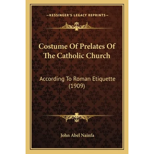 Costume of Prelates of the Catholic Church: According to Roman Etiquette (1909) - Paperback
