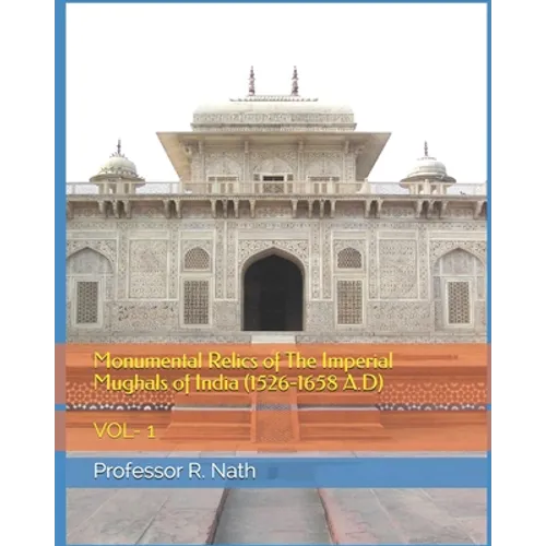 Monumental Relics of The Imperial Mughals of India (1526-1658 A.D): Vol- 1 - Paperback